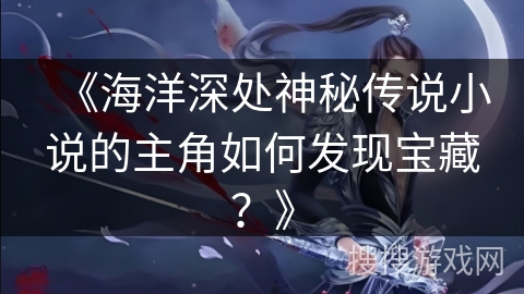 《海洋深处神秘传说小说的主角如何发现宝藏？》