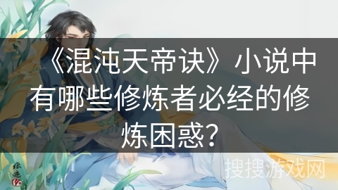 《混沌天帝诀》小说中有哪些修炼者必经的修炼困惑? 《混沌天帝诀》小说中有哪些修炼者必经的修炼困惑?