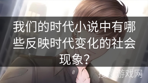 我们的时代小说中有哪些反映时代变化的社会现象？
