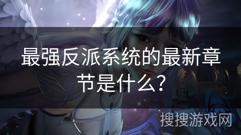 最强反派系统的最新章节是什么？