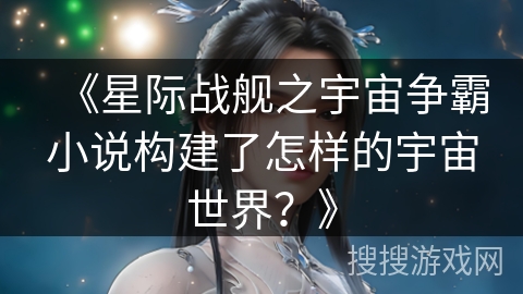 《星际战舰之宇宙争霸小说构建了怎样的宇宙世界？》