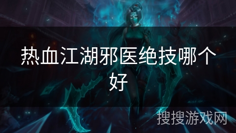热血江湖邪医绝技哪个好 热血江湖邪医绝技哪个好