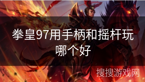 拳皇97用手柄和摇杆玩哪个好 拳皇97用手柄和摇杆玩哪个好