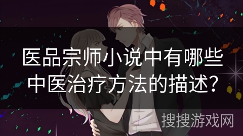 医品宗师小说中有哪些中医治疗方法的描述? 医品宗师小说中有哪些中医治疗方法的描述?