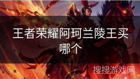 王者荣耀阿珂兰陵王买哪个 王者荣耀阿珂兰陵王买哪个