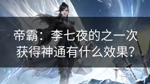 帝霸：李七夜的之一次获得神通有什么效果？
