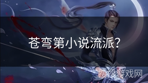 苍弯第小说流派？