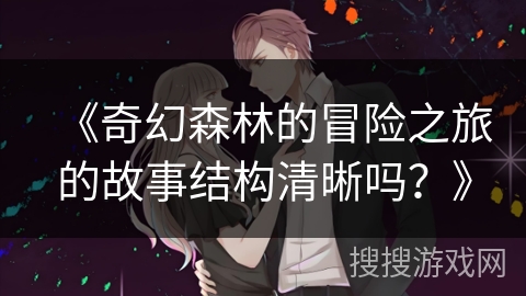 《奇幻森林的冒险之旅的故事结构清晰吗？》