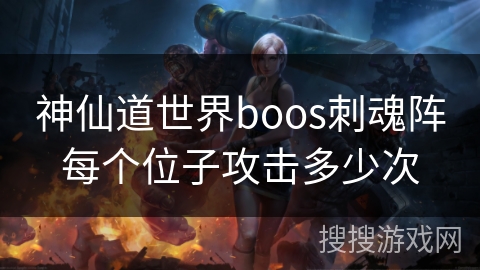 神仙道世界boos刺魂阵每个位子攻击多少次
