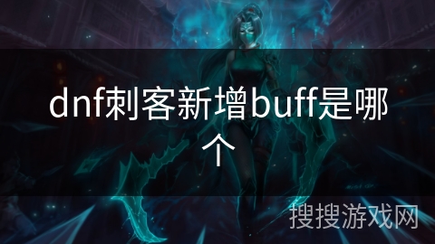 dnf刺客新增buff是哪个 dnf刺客新增buff是哪个