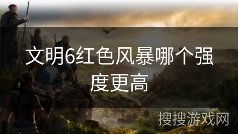 文明6红色风暴哪个强度更高