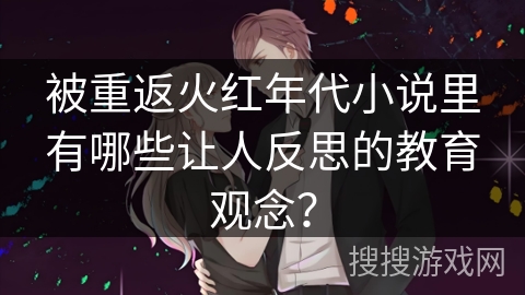 被重返火红年代小说里有哪些让人反思的教育观念？
