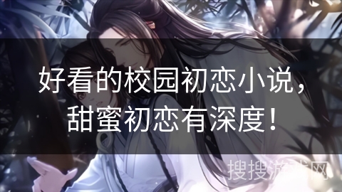 好看的校园初恋小说,甜蜜初恋有深度! 好看的校园初恋小说,甜蜜初恋有深度!