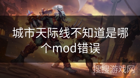 城市天际线不知道是哪个mod错误