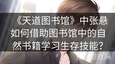 《天道图书馆》中张悬如何借助图书馆中的自然书籍学习生存技能？