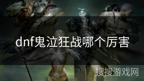 dnf鬼泣狂战哪个厉害 dnf鬼泣狂战哪个厉害