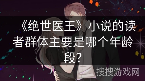 《绝世医王》小说的读者群体主要是哪个年龄段？