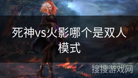 死神vs火影哪个是双人模式 死神vs火影哪个是双人模式