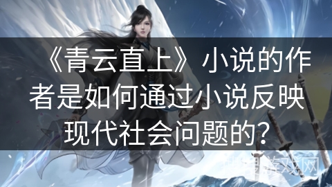《青云直上》小说的作者是如何通过小说反映现代社会问题的? 《青云直上》小说的作者是如何通过小说反映现代社会问题的?