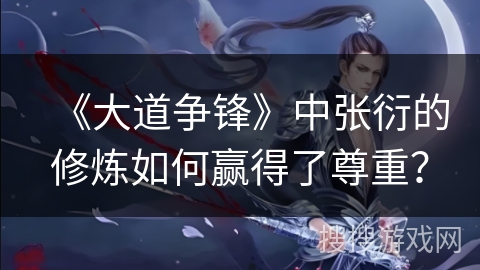 《大道争锋》中张衍的修炼如何赢得了尊重？