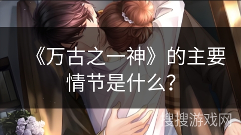 《万古之一神》的主要情节是什么？