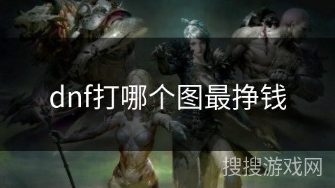 dnf打哪个图最挣钱 dnf打哪个图最挣钱