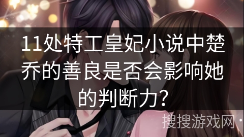 11处特工皇妃小说中楚乔的善良是否会影响她的判断力？