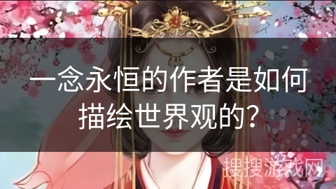 一念永恒的作者是如何描绘世界观的？
