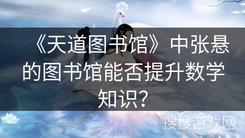 《天道图书馆》中张悬的图书馆能否提升数学知识? 《天道图书馆》中张悬的图书馆能否提升数学知识?