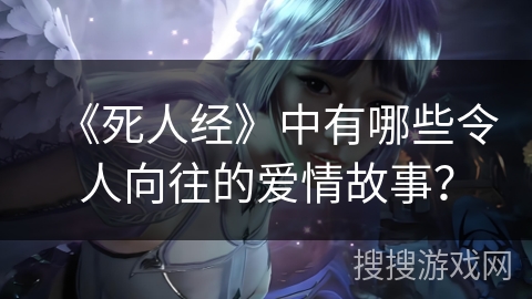 《死人经》中有哪些令人向往的爱情故事？