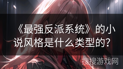 《最强反派系统》的小说风格是什么类型的？