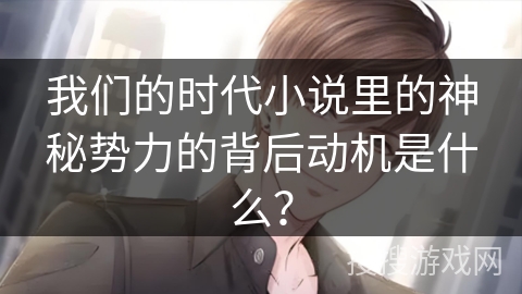 我们的时代小说里的神秘势力的背后动机是什么? 我们的时代小说里的神秘势力的背后动机是什么?