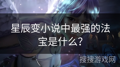 星辰变小说中最强的法宝是什么? 星辰变小说中最强的法宝是什么?