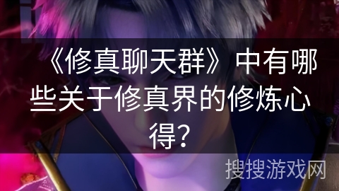 《修真聊天群》中有哪些关于修真界的修炼心得? 《修真聊天群》中有哪些关于修真界的修炼心得?