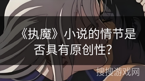 《执魔》小说的情节是否具有原创性? 《执魔》小说的情节是否具有原创性?