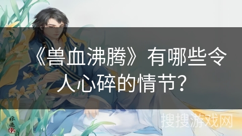 《兽血沸腾》有哪些令人心碎的情节？