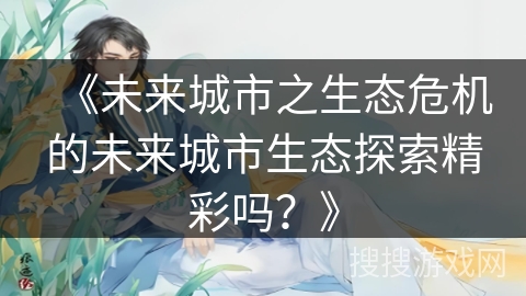 《未来城市之生态危机的未来城市生态探索精彩吗？》
