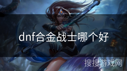 dnf合金战士哪个好