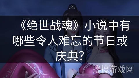《绝世战魂》小说中有哪些令人难忘的节日或庆典？