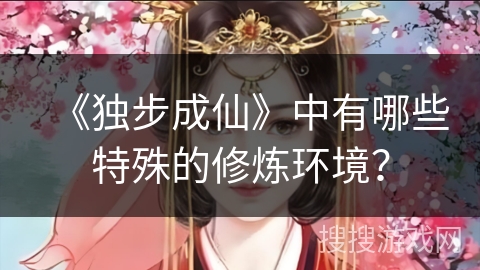 《独步成仙》中有哪些特殊的修炼环境？