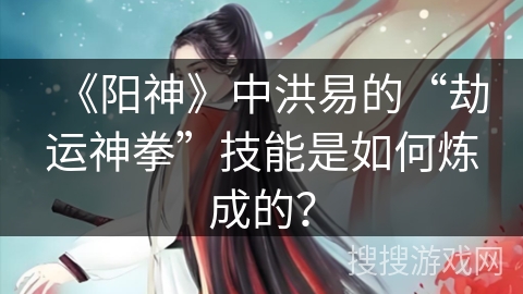 《阳神》中洪易的“劫运神拳”技能是如何炼成的？