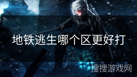 地铁逃生哪个区更好打