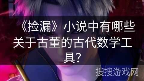 《捡漏》小说中有哪些关于古董的古代数学工具？