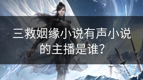 三救姻缘小说有声小说的主播是谁? 三救姻缘小说有声小说的主播是谁?