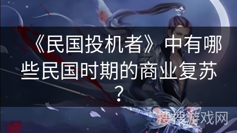 《民国投机者》中有哪些民国时期的商业复苏? 《民国投机者》中有哪些民国时期的商业复苏?