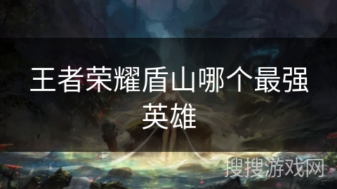 王者荣耀盾山哪个最强英雄