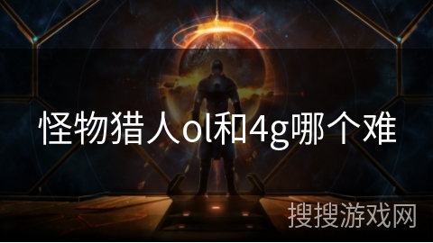 怪物猎人ol和4g哪个难 怪物猎人ol和4g哪个难