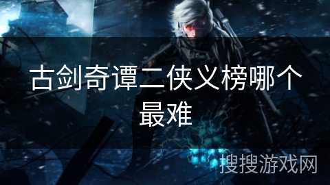 古剑奇谭二侠义榜哪个最难