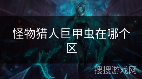 怪物猎人巨甲虫在哪个区