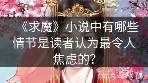 《求魔》小说中有哪些情节是读者认为最令人焦虑的？